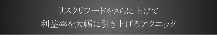 リスクリワードをさらに上げて利益率を大幅に引き上げるテクニック