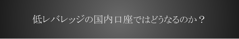 低レバレッジの国内口座ではどうなるのか?