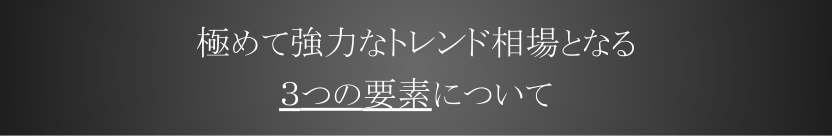極めて強力なトレンド相場となる3つの要素について