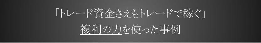 「トレード資金さえもトレードで稼ぐ」複利の力を使った事例
