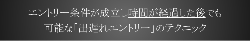 エントリー条件が成立し時間が経過した後でも エントリー可能な「出遅れエントリー」のテクニック