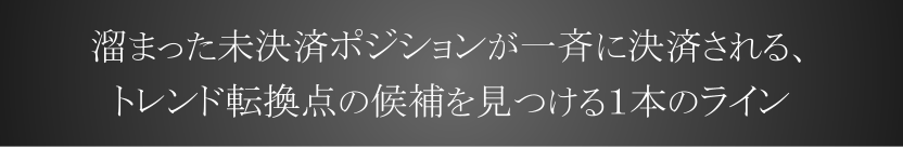溜まった未決済ポジションが一斉に決済される、トレンド転換点の候補を見つける1本のライン