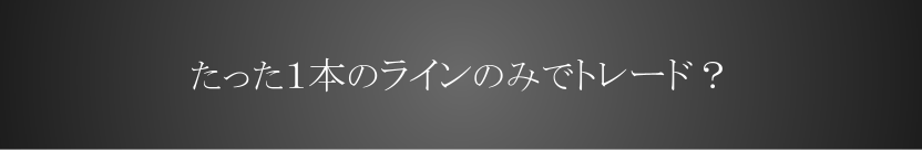 たった1本のラインのみでトレード?