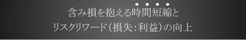 含み損を抱える時間短縮とリスクリワード（損失：利益）の追求

