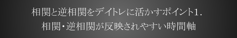 相関と逆相関をデイトレに活かすポイント１．相関・逆相関が反映されやすい時間軸時間軸