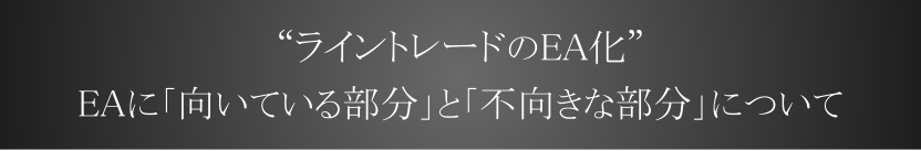 “ライントレードのEA化”
EAに向いている部分と不向きな部分について