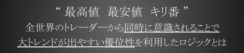 “ 最高値　最安値　キリ番 ” 全世界のトレーダーから同時に意識されることで大トレンドが出やすい優位性を利用したロジックとは