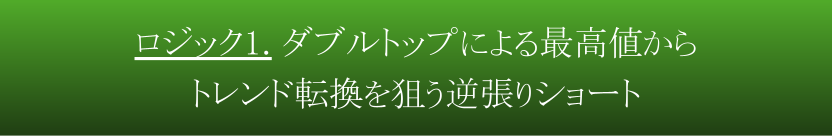 ロジック１．ダブルトップによる最高値からトレンド転換を狙う逆張りショート