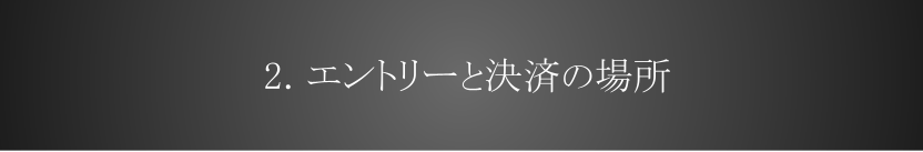 2. エントリーと決済の場所