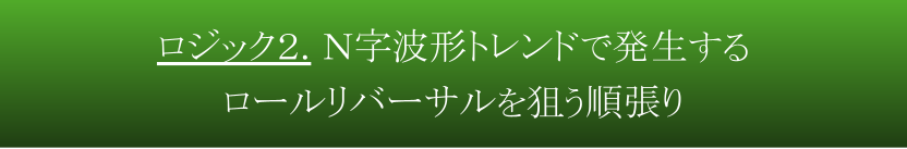 ロジック２. Ｎ字波形トレンドで発生するロールリバーサルを狙う順張り