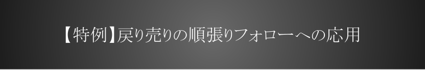 【特例】戻り売りの順張りフォローへの応用