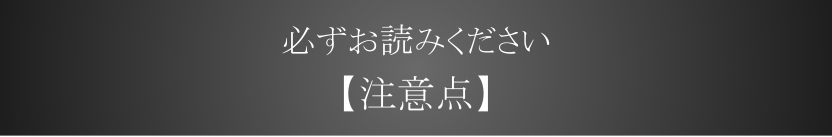 【必ずお読みください】注意点