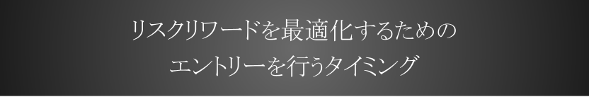 リスクリワードを最適化するためのエントリーを行うタイミング