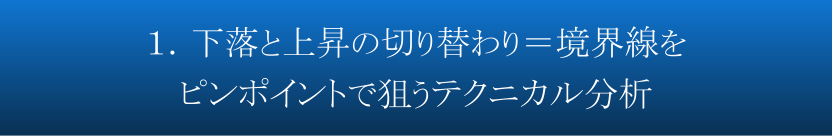 １．下落と上昇の切り替わり＝境界線をピンポイントで狙うテクニカル分析