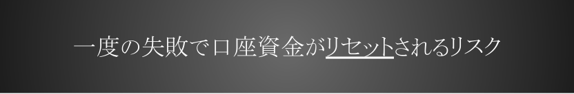 わずか一度の失敗でも口座資金がリセットされるリスク