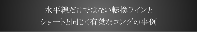 水平線だけではない転換ラインとショート同様に有効なロングの事例