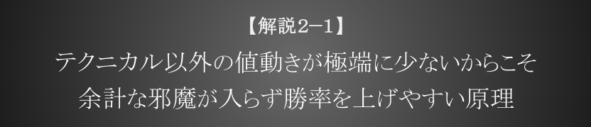 テクニカル以外の値動きが極端に少ないからこそ余計な邪魔が入らず勝率を上げやすい原理