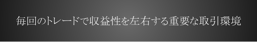 毎回のトレードで収益性を左右する重要な取引環境