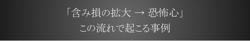 「含み損の拡大 → 恐怖心」この流れで起こる事例
