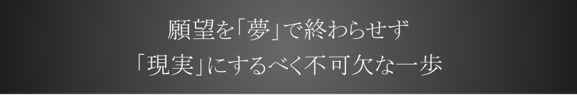 願望を「夢」で終わらせず「現実」にするべく不可欠な一歩