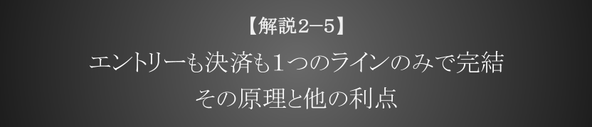 エントリーも決済も１つのラインのみで完結 その原理と他の利点