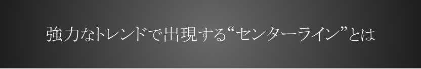 強力なトレンドで出現するセンターラインとは