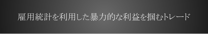 雇用統計を利用した暴力的な利益を掴むトレード