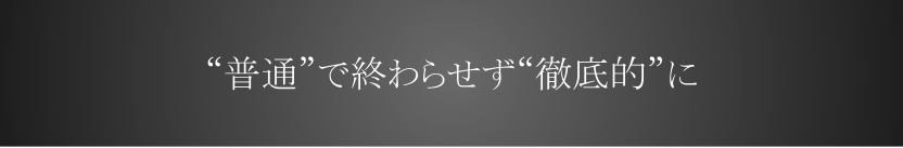 「普通で終わるな、徹底的にやれ」