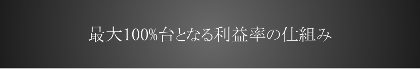 最大100%台となる利益率の仕組み